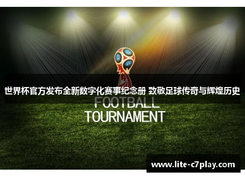 世界杯官方发布全新数字化赛事纪念册 致敬足球传奇与辉煌历史