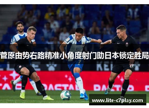 菅原由势右路精准小角度射门助日本锁定胜局 菅原由势右路精准小角度射门助日本锁定胜局