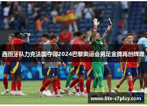 西班牙队力克法国夺得2024巴黎奥运会男足金牌再创辉煌