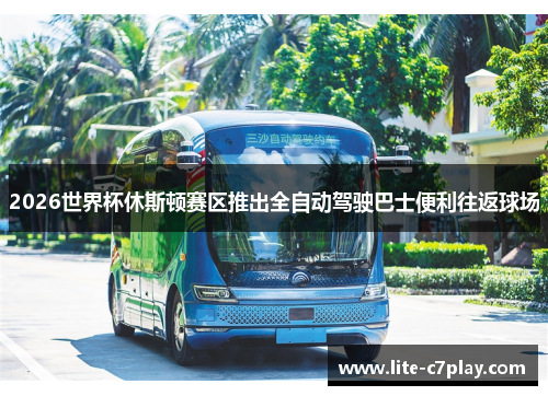 2026世界杯休斯顿赛区推出全自动驾驶巴士便利往返球场 2026世界杯休斯顿赛区推出全自动驾驶巴士便利往返球场