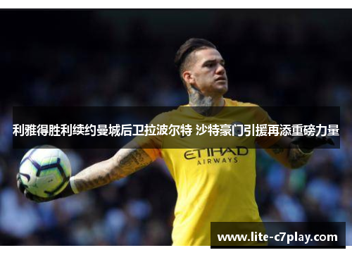 利雅得胜利续约曼城后卫拉波尔特 沙特豪门引援再添重磅力量