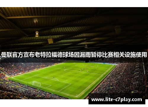 曼联官方宣布老特拉福德球场因漏雨暂停比赛相关设施使用 曼联官方宣布老特拉福德球场因漏雨暂停比赛相关设施使用