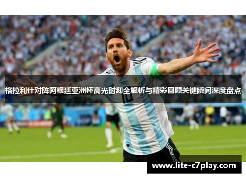 格拉利什对阵阿根廷亚洲杯高光时刻全解析与精彩回顾关键瞬间深度盘点