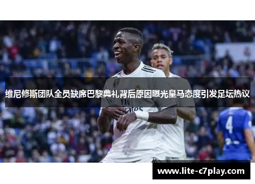 维尼修斯团队全员缺席巴黎典礼背后原因曝光皇马态度引发足坛热议 维尼修斯团队全员缺席巴黎典礼背后原因曝光皇马态度引发足坛热议