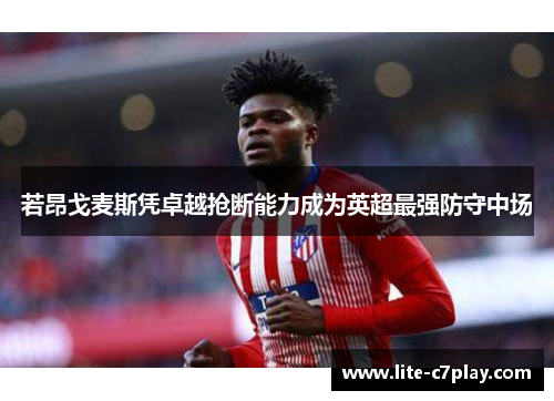 若昂戈麦斯凭卓越抢断能力成为英超最强防守中场 若昂戈麦斯凭卓越抢断能力成为英超最强防守中场