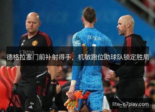 德格拉塞门前补射得手，机敏跑位助球队锁定胜局