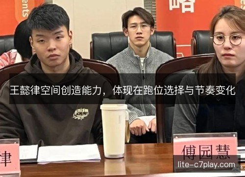 王懿律空间创造能力,体现在跑位选择与节奏变化 王懿律空间创造能力,体现在跑位选择与节奏变化