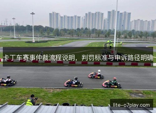 卡丁车赛事仲裁流程说明，判罚标准与申诉路径明确